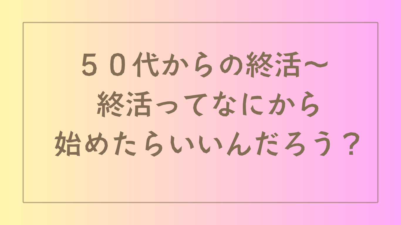 50代からの終活〜-終活ってなにから始めたらいいんだろう？のアイキャッチ画像