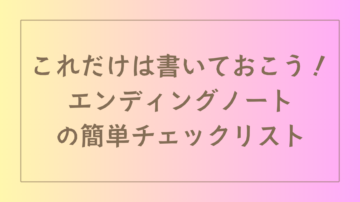 これだけは書いておこう！エンディングノートの簡単チェックリスト