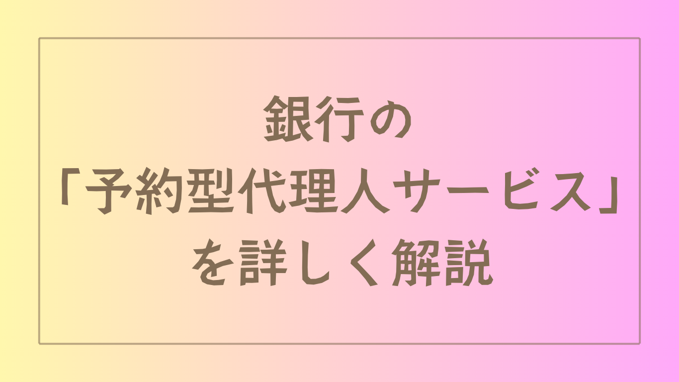 銀行の「予約型代理人サービス」を詳しく解説